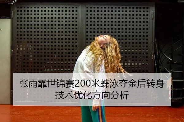 张雨霏世锦赛200米蝶泳夺金后转身技术优化方向分析